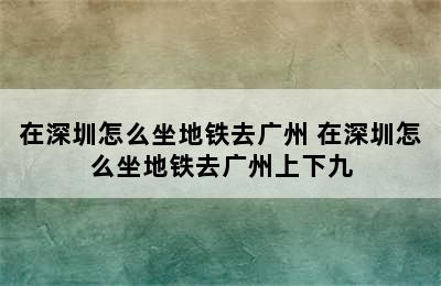 在深圳怎么坐地铁去广州 在深圳怎么坐地铁去广州上下九